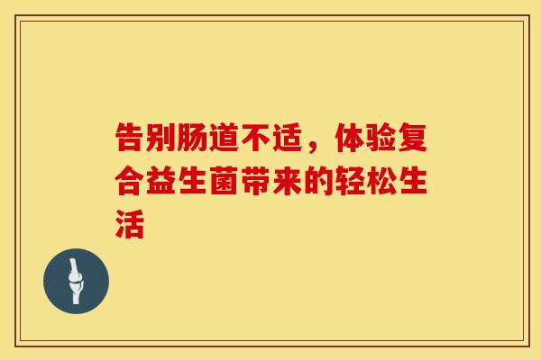 告别肠道不适，体验复合益生菌带来的轻松生活