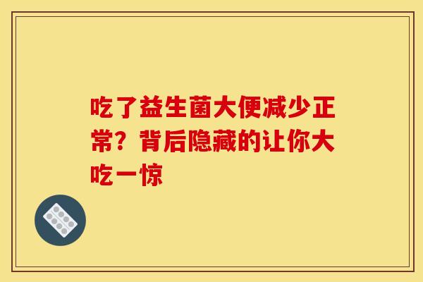 吃了益生菌大便减少正常？背后隐藏的让你大吃一惊