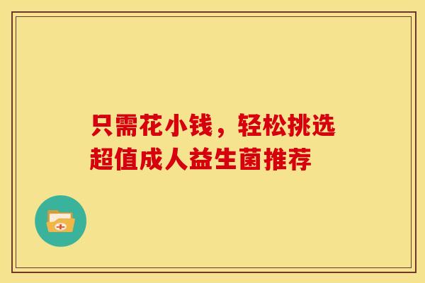 只需花小钱，轻松挑选超值成人益生菌推荐