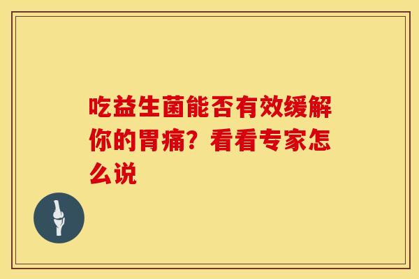 吃益生菌能否有效缓解你的胃痛？看看专家怎么说