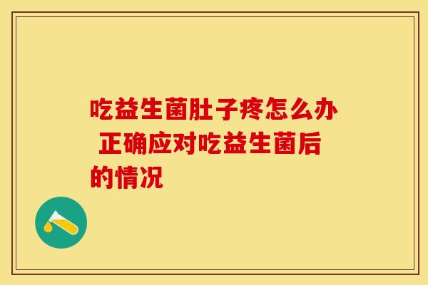 吃益生菌肚子疼怎么办 正确应对吃益生菌后的情况