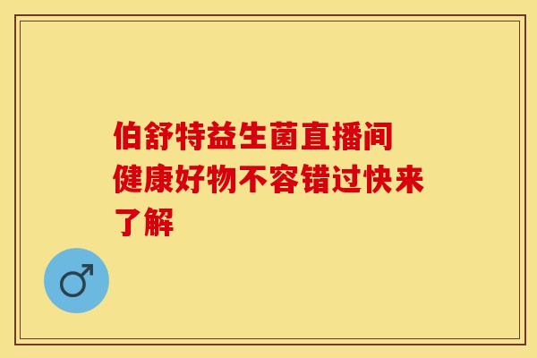 伯舒特益生菌直播间 健康好物不容错过快来了解