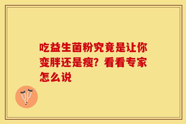 吃益生菌粉究竟是让你变胖还是瘦？看看专家怎么说