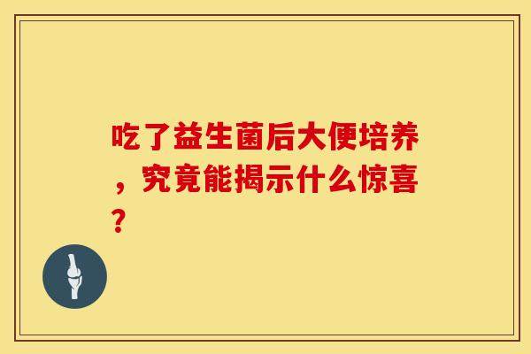 吃了益生菌后大便培养，究竟能揭示什么惊喜？