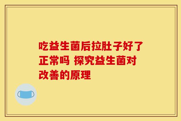 吃益生菌后拉肚子好了正常吗 探究益生菌对改善的原理