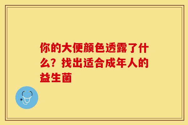 你的大便颜色透露了什么？找出适合成年人的益生菌