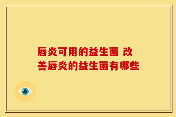 唇炎可用的益生菌 改善唇炎的益生菌有哪些