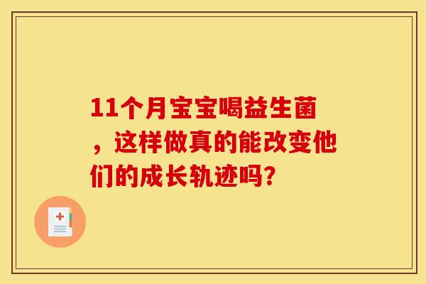 11个月宝宝喝益生菌，这样做真的能改变他们的成长轨迹吗？