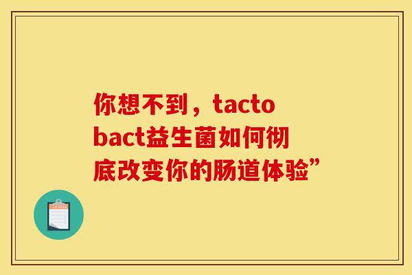 你想不到，tactobact益生菌如何彻底改变你的肠道体验”