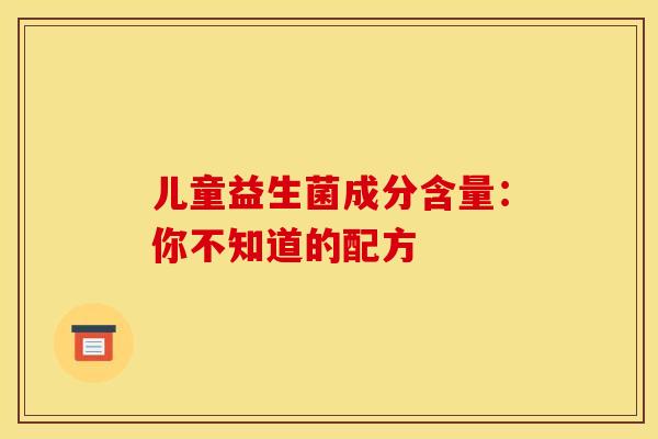儿童益生菌成分含量：你不知道的配方