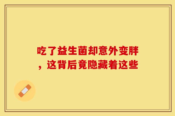 吃了益生菌却意外变胖，这背后竟隐藏着这些