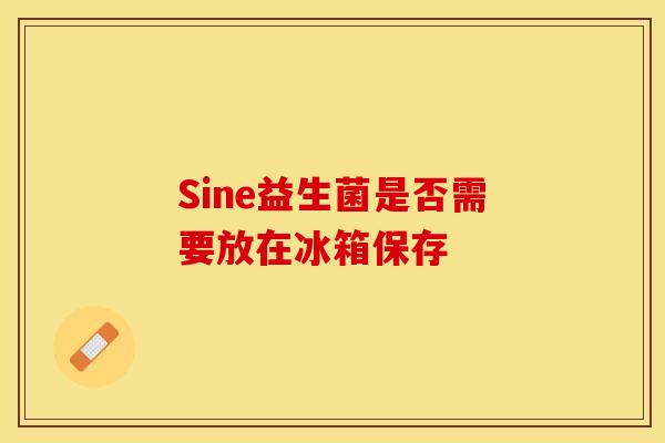 Sine益生菌是否需要放在冰箱保存