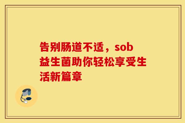 告别肠道不适，sob益生菌助你轻松享受生活新篇章