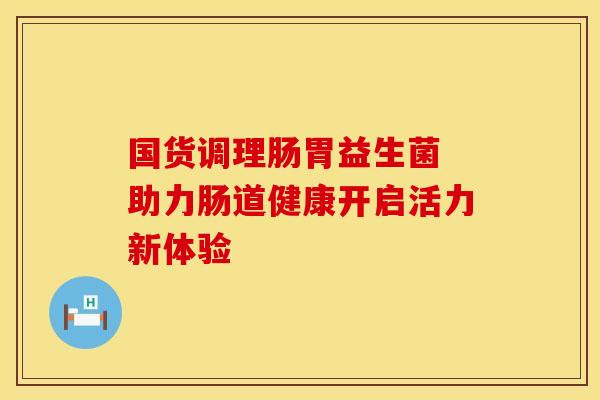 国货调理肠胃益生菌 助力肠道健康开启活力新体验