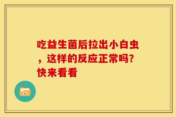 吃益生菌后拉出小白虫，这样的反应正常吗？快来看看