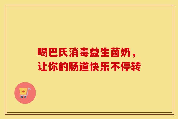 喝巴氏消毒益生菌奶，让你的肠道快乐不停转