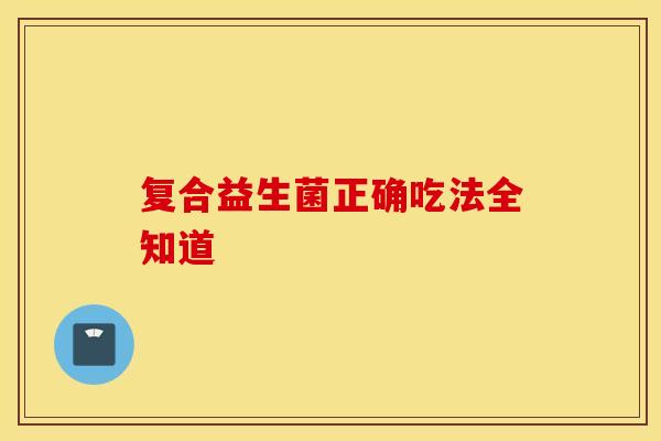 复合益生菌正确吃法全知道