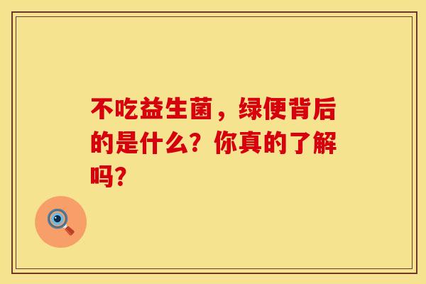 不吃益生菌，绿便背后的是什么？你真的了解吗？