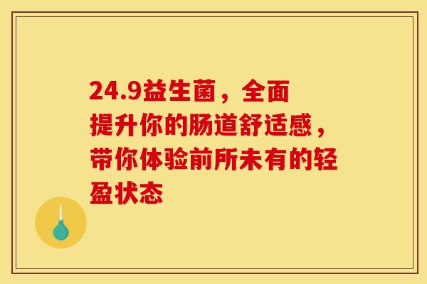 24.9益生菌，全面提升你的肠道舒适感，带你体验前所未有的轻盈状态