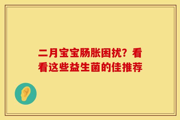 二月宝宝肠胀困扰？看看这些益生菌的佳推荐