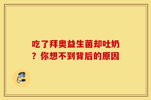 吃了拜奥益生菌却吐奶？你想不到背后的原因