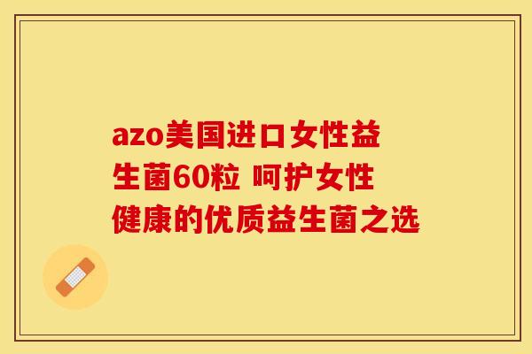 azo美国进口女性益生菌60粒 呵护女性健康的优质益生菌之选