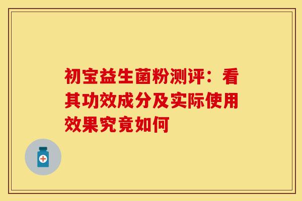 初宝益生菌粉测评：看其功效成分及实际使用效果究竟如何