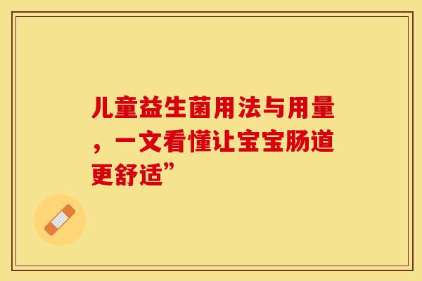 儿童益生菌用法与用量，一文看懂让宝宝肠道更舒适”