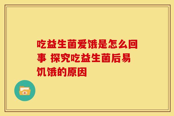 吃益生菌爱饿是怎么回事 探究吃益生菌后易饥饿的原因
