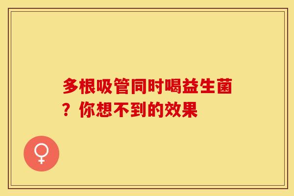 多根吸管同时喝益生菌？你想不到的效果