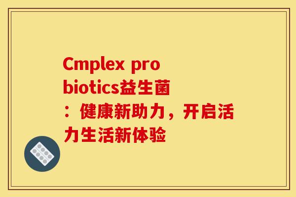 Cmplex probiotics益生菌：健康新助力，开启活力生活新体验