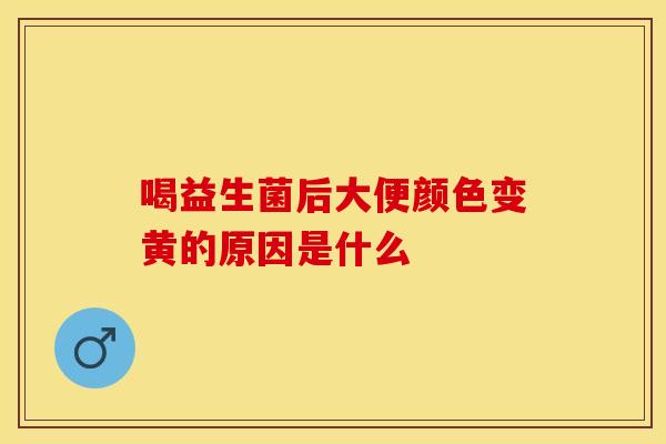 喝益生菌后大便颜色变黄的原因是什么