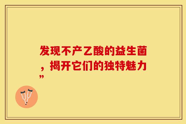 发现不产乙酸的益生菌，揭开它们的独特魅力”