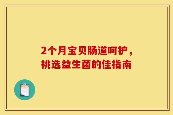 2个月宝贝肠道呵护，挑选益生菌的佳指南