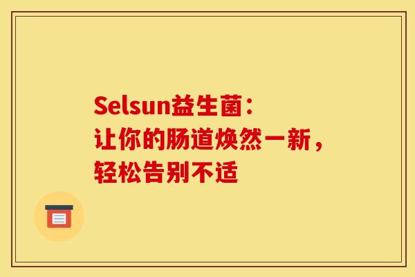 Selsun益生菌：让你的肠道焕然一新，轻松告别不适