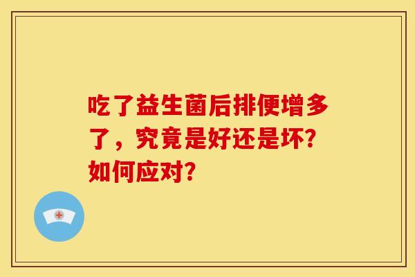 吃了益生菌后排便增多了，究竟是好还是坏？如何应对？