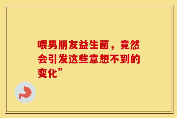 喂男朋友益生菌，竟然会引发这些意想不到的变化”