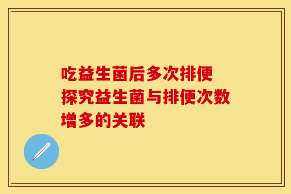 吃益生菌后多次排便 探究益生菌与排便次数增多的关联
