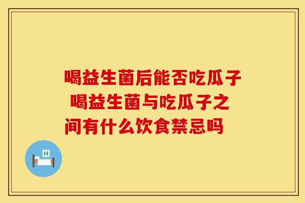 喝益生菌后能否吃瓜子 喝益生菌与吃瓜子之间有什么饮食禁忌吗