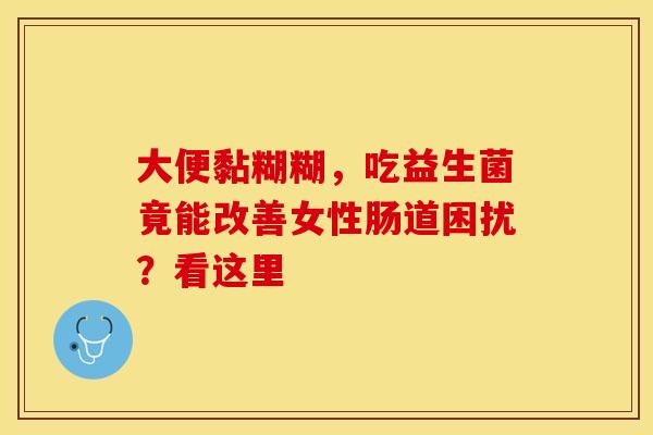 大便黏糊糊，吃益生菌竟能改善女性肠道困扰？看这里