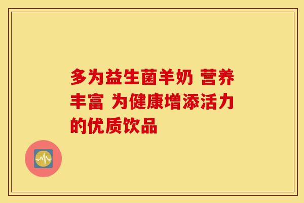 多为益生菌羊奶 营养丰富 为健康增添活力的优质饮品