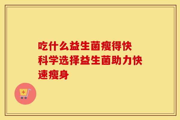 吃什么益生菌瘦得快 科学选择益生菌助力快速瘦身