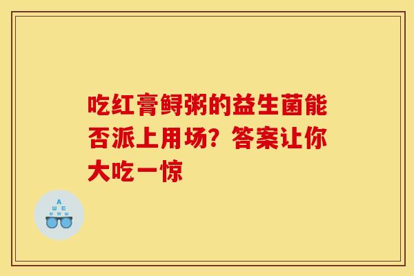 吃红膏鲟粥的益生菌能否派上用场？答案让你大吃一惊