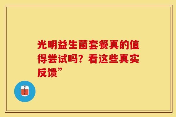 光明益生菌套餐真的值得尝试吗？看这些真实反馈”