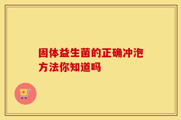 固体益生菌的正确冲泡方法你知道吗