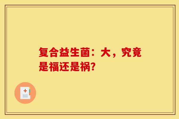 复合益生菌：大，究竟是福还是祸？