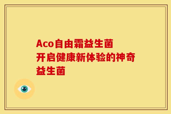 Aco自由霜益生菌 开启健康新体验的神奇益生菌