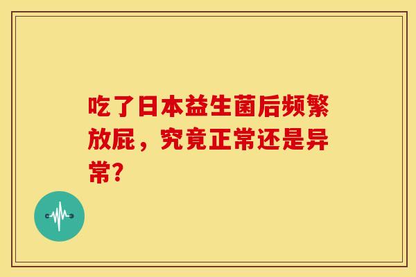 吃了日本益生菌后频繁放屁，究竟正常还是异常？