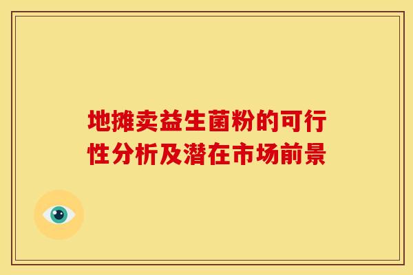 地摊卖益生菌粉的可行性分析及潜在市场前景