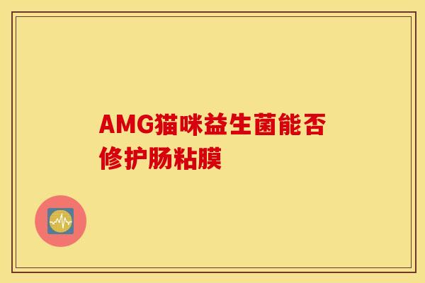 AMG猫咪益生菌能否修护肠粘膜